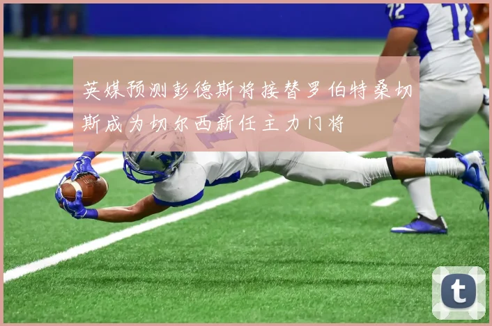 英媒预测彭德斯将接替罗伯特桑切斯成为切尔西新任主力门将