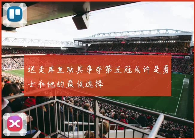 送走库里助其争夺第五冠或许是勇士和他的最佳选择
