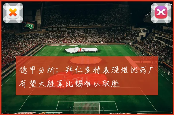 德甲分析：拜仁多特表现堪忧药厂有望大胜莱比锡难以取胜