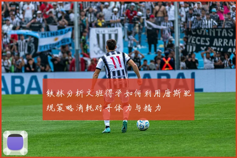 铁林分析文班得学如何利用唐斯犯规策略消耗对手体力与精力