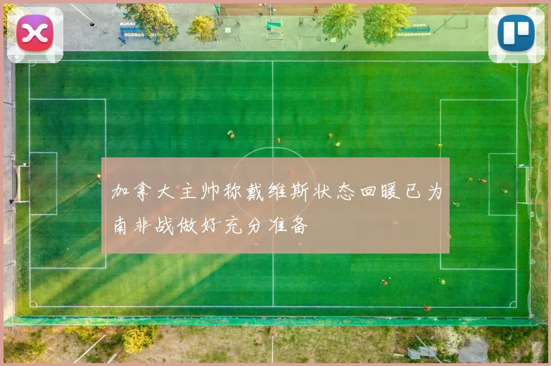 加拿大主帅称戴维斯状态回暖已为南非战做好充分准备