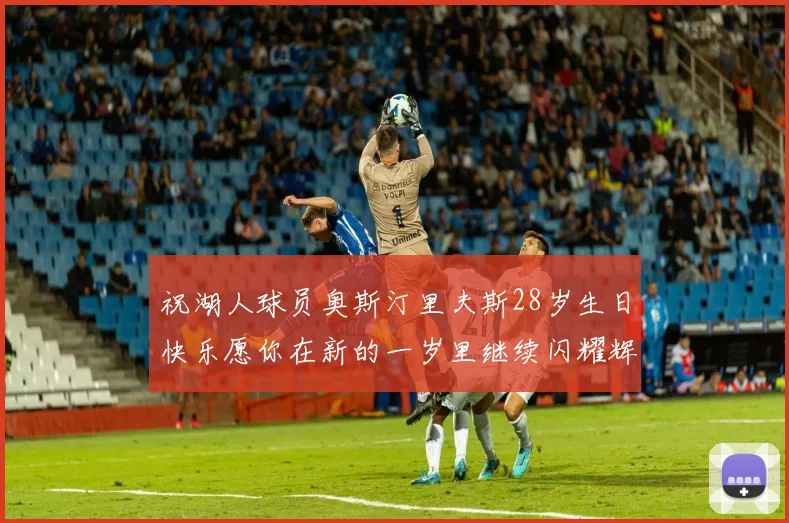 祝湖人球员奥斯汀里夫斯28岁生日快乐愿你在新的一岁里继续闪耀辉煌